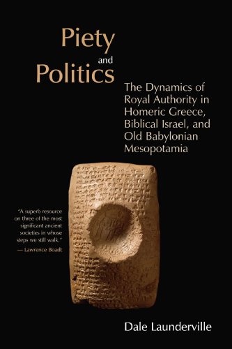 Piety and Politics: The Dynamics of Royal Authority in Homeric Greece, Biblical Israel, and Old Babylonian Mesopotamia (Bible in Its World)