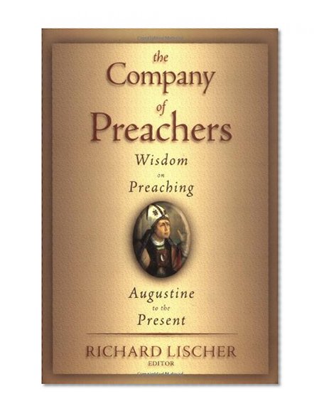 The Company of Preachers: Wisdom on Preaching, Augustine to the Present