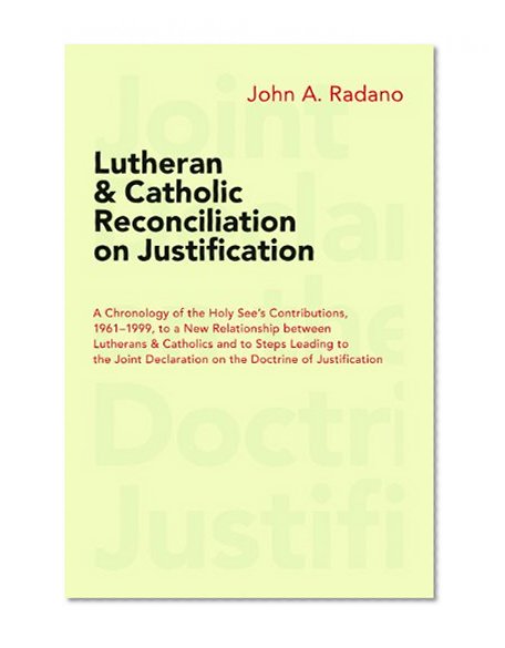 Lutheran and Catholic Reconciliation on Justification: A Chronology of the Holy See's Contributions, 1961-1999, to a New Relationship between ... Declaration on the Doctrine of Justification