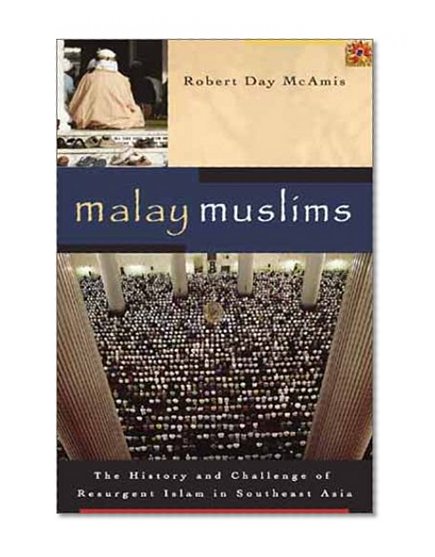 Malay Muslims: The History and Challenge of Resurgent Islam in Southeast Asia