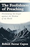 The Foolishness of Preaching : Proclaiming the Gospel Against the Wisdom of the World