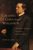 Creating a Christian Worldview: Abraham Kuyper's Lectures on Calvinism