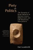 Piety and Politics: The Dynamics of Royal Authority in Homeric Greece, Biblical Israel, and Old Babylonian Mesopotamia (Bible in Its World)