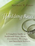 Wedding Rites: The Complete Guide to Traditional Vows, Music, Ceremonies, Blessings, and Interfaith Services