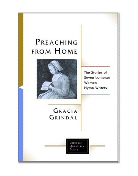 Preaching from Home: The Stories of Seven Lutheran Women Hymn Writers (Lutheran Quarterly Books)