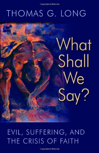 What Shall We Say?: Evil, Suffering, and the Crisis of Faith