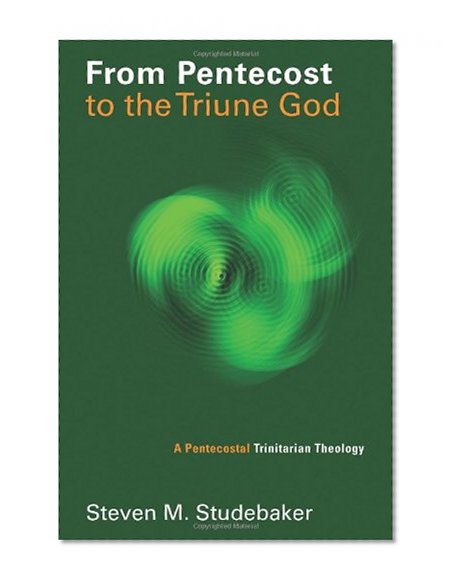 From Pentecost to the Triune God: A Pentecostal Trinitarian Theology (Pentecostal Manifestos (PM))