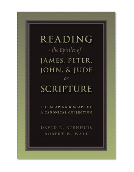 Reading the Epistles of James, Peter, John & Jude as Scripture: The Shaping and Shape of a Canonical Collection