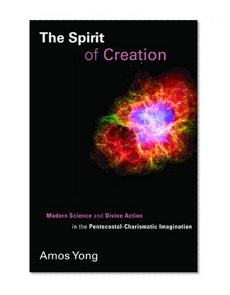 The Spirit of Creation: Modern Science and Divine Action in the Pentecostal-Charismatic Imagination (Pentecostal Manifestos (PM))