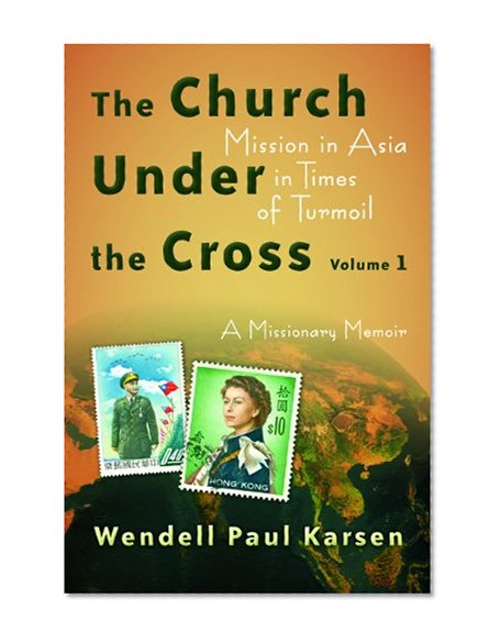 The Church under the Cross: Mission in Asia in Times of Turmoil: A Missionary Memoir, Volume 1 (The Historical Series of the Reformed Church in America (HSRCA))