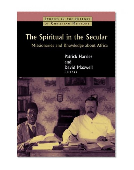 The Spiritual in the Secular: Missionaries and Knowledge about Africa (Studies in the History of Christian Missions)