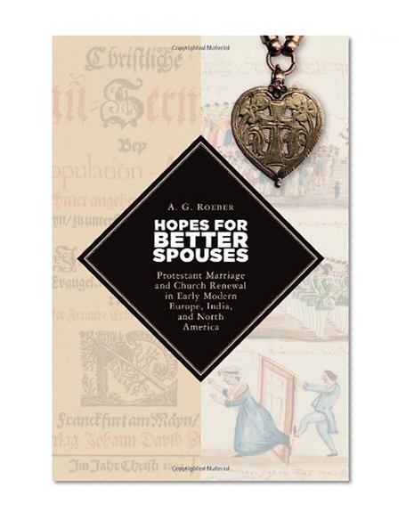Hopes for Better Spouses: Protestant Marriage and Church Renewal in Early Modern Europe, India, and North America (Emory University Studies in Law and Religion)