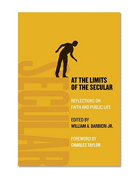 At the Limits of the Secular: Reflections on Faith and Public Life