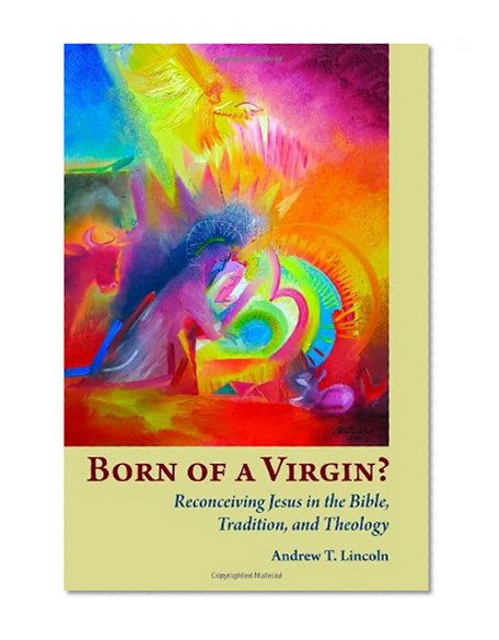 Born of a Virgin?: Reconceiving Jesus in the Bible, Tradition, and Theology