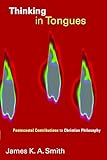 Thinking in Tongues: Pentecostal Contributions to Christian Philosophy (Pentecostal Manifestos (PM))