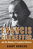 Francis Schaeffer And the Shaping of Evangelical America (Library of Religious Biography)