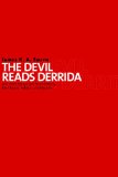 The Devil Reads Derrida and Other Essays on the University, the Church, Politics, and the Arts