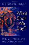 What Shall We Say?: Evil, Suffering, and the Crisis of Faith
