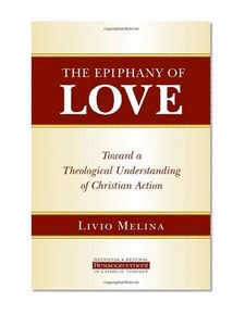 The Epiphany of Love: Toward a Theological Understanding of Christian Action (Ressourcement: Retrieval & Renewal in Catholic Thought)