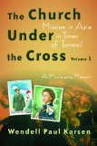 The Church under the Cross: Mission in Asia in Times of Turmoil: A Missionary Memoir, Volume 1 (The Historical Series of the Reformed Church in America (HSRCA))
