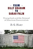 From Billy Graham to Sarah Palin: Evangelicals and the Betrayal of American Conservatism