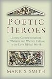 Poetic Heroes: The Literary Commemorations of Warriors and Warrior Culture in the Early Biblical World