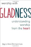 Worship with Gladness: Understanding Worship from the Heart (Calvin Instititue of Christian Worship (CICW))