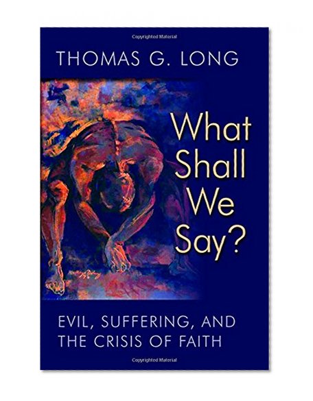 What Shall We Say?: Evil, Suffering, and the Crisis of Faith