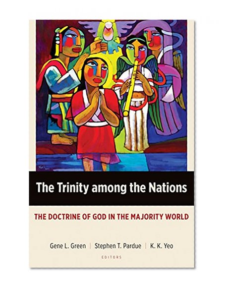 The Trinity among the Nations: The Doctrine of God in the Majority World (Majority World Theology (MWT))