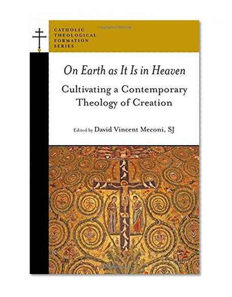On Earth as It Is in Heaven: Cultivating a Contemporary Theology of Creation (Catholic Theological Formation Series (CTF))