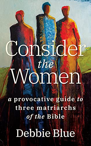 Book Cover Consider the Women: A Provocative Guide to Three Matriarchs of the Bible