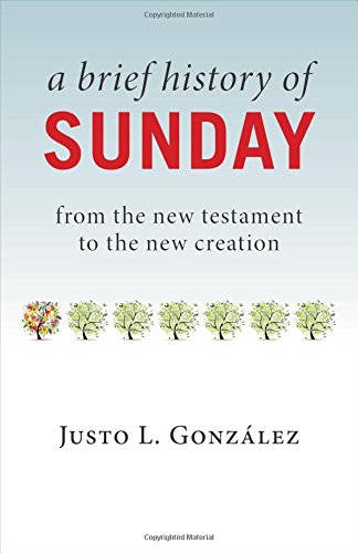 A Brief History of Sunday: From the New Testament to the New Creation