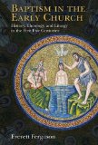 Baptism in the Early Church: History, Theology, and Liturgy in the First Five Centuries