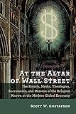 At the Altar of Wall Street: The Rituals, Myths, Theologies, Sacraments, and Mission of the Religion Known as the Modern Global Economy