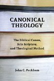 Canonical Theology: The Biblical Canon, Sola Scriptura, and Theological Method