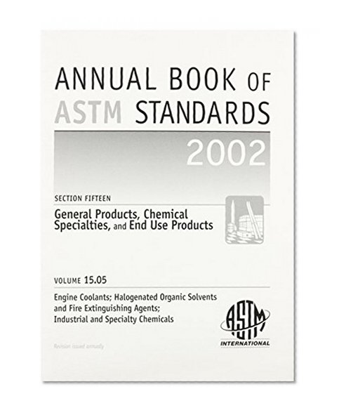 Engine Coolants; Halogenated Organic Solvents and Fire Extinguishing Agents; Industrial and Specialty Chemicals (Annual Book of a S T M Standards Volume 1505)