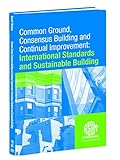 Common Ground, Consensus Building, and Continual Improvement: Standards and Sustainable Building, First International Symposium