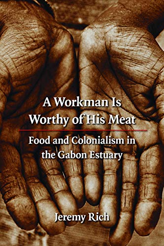 A Workman Is Worthy of His Meat: Food and Colonialism in the Gabon Estuary (France Overseas: Studies in Empire and Decolonization)