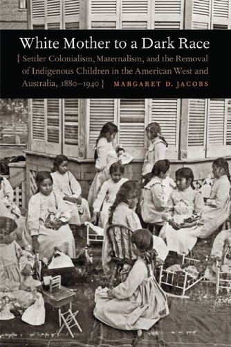 White Mother to a Dark Race: Settler Colonialism, Maternalism, and the Removal of Indigenous Children in the American West and Australia, 1880-1940