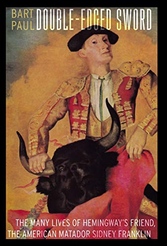 Double-Edged Sword: The Many Lives of Hemingway's Friend, the American Matador Sidney Franklin