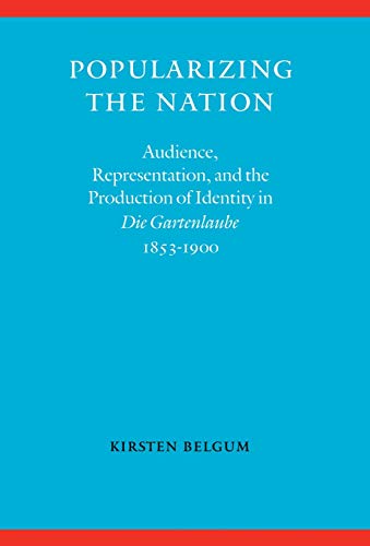 Popularizing the Nation: Audience, Representation, and the Production of Identity in "Die Gartenlaube," 1853â€“1900 (Modern German Culture and Literature)