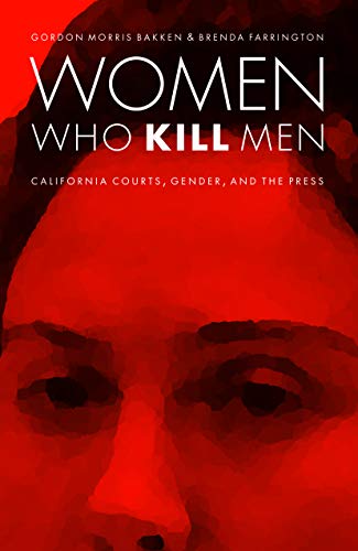 Women Who Kill Men: California Courts, Gender, and the Press (Law in the American West)