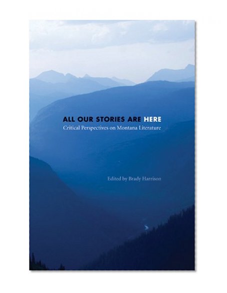 All Our Stories Are Here: Critical Perspectives on Montana Literature