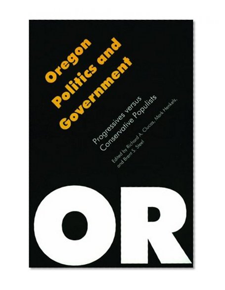 Oregon Politics and Government: Progressives versus Conservative Populists (Politics and Governments of the American States)