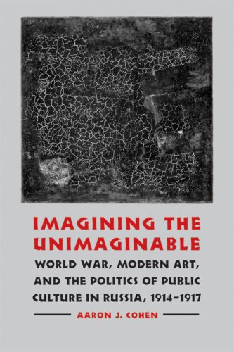 Imagining the Unimaginable: World War, Modern Art, and the Politics of Public Culture in Russia, 1914-1917 (Studies in War, Society, and the Militar)