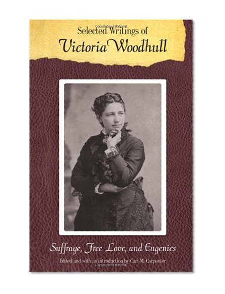 Selected Writings of Victoria Woodhull: Suffrage, Free Love, and Eugenics (Legacies of Nineteenth-Century American Women Writers)