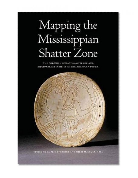 Mapping the Mississippian Shatter Zone: The Colonial Indian Slave Trade and Regional Instability in the American South