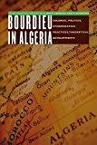 Bourdieu in Algeria: Colonial Politics, Ethnographic Practices, Theoretical Developments (France Overseas: Studies in Empire and Decolonization)