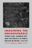 Imagining the Unimaginable: World War, Modern Art, and the Politics of Public Culture in Russia, 1914-1917 (Studies in War, Society, and the Militar)