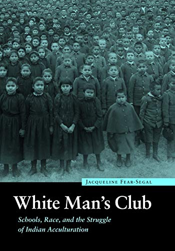 White Man's Club: Schools, Race, and the Struggle of Indian Acculturation (Indigenous Education)